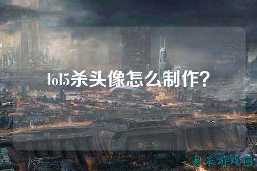 lol5杀头像怎么制作?
