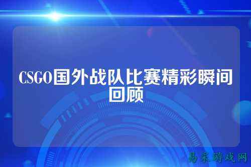 CSGO国外战队比赛精彩瞬间回顾