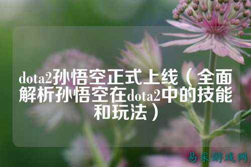 dota2孙悟空正式上线(全面解析孙悟空在dota2中的技能和玩法)