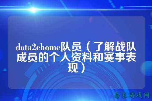 dota2ehome队员(了解战队成员的个人资料和赛事表现)