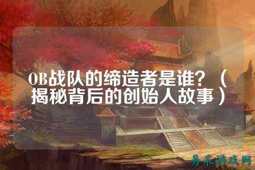 OB战队的缔造者是谁？（揭秘背后的创始人故事）