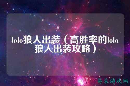 lolo狼人出装(高胜率的lolo狼人出装攻略)