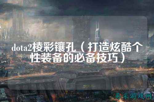 dota2棱彩镶孔(打造炫酷个性装备的必备技巧)