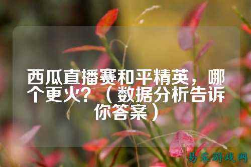 西瓜直播赛和平精英,哪个更火?(数据分析告诉你答案)