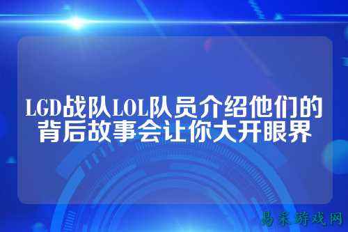 LGD战队LOL队员介绍他们的背后故事会让你大开眼界