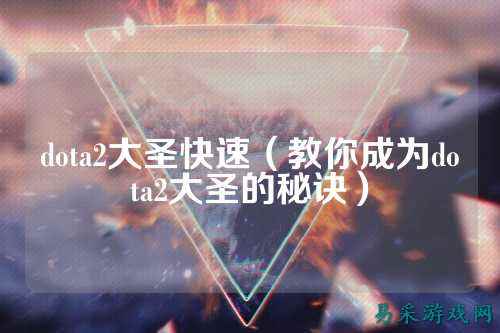 dota2大圣快速(教你成为dota2大圣的秘诀)