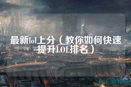最新lol上分(教你如何快速提升LOL排名)