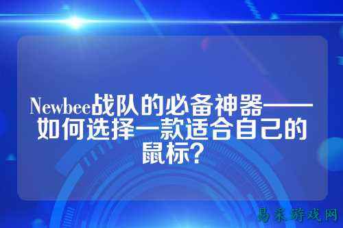Newbee战队的必备神器——如何选择一款适合自己的鼠标？