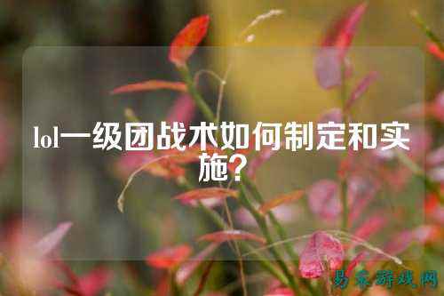 lol一级团战术如何制定和实施?