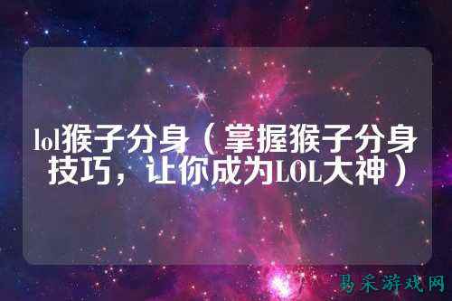 lol猴子分身(掌握猴子分身技巧,让你成为LOL大神)