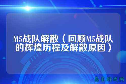 M5战队解散（回顾M5战队的辉煌历程及解散原因）
