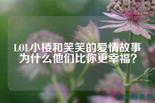 LOL小楼和笑笑的爱情故事为什么他们比你更幸福?