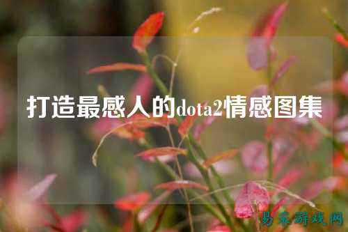 打造最感人的dota2情感图集