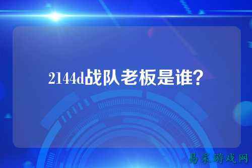 2144d战队老板是谁？