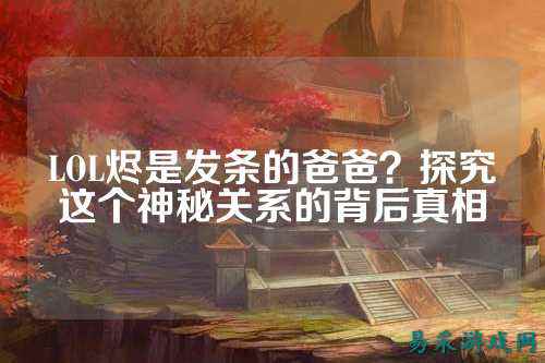 LOL烬是发条的爸爸?探究这个神秘关系的背后真相