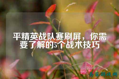 平精英战队赛刷屏,你需要了解的5个战术技巧