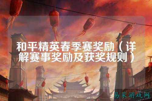 和平精英春季赛奖励(详解赛事奖励及获奖规则)