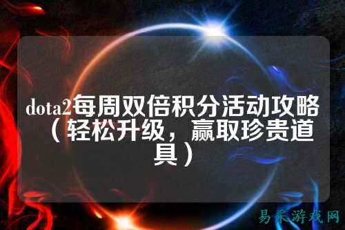 dota2每周双倍积分活动攻略(轻松升级,赢取珍贵道具)