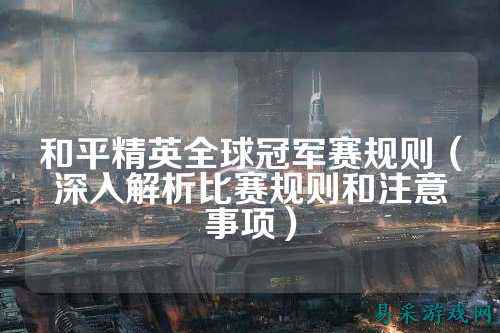 和平精英全球冠军赛规则(深入解析比赛规则和注意事项)