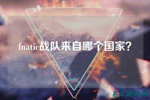 fnatic战队来自哪个国家？