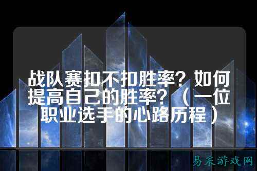 战队赛扣不扣胜率？如何提高自己的胜率？（一位职业选手的心路历程）