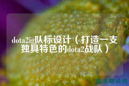 dota2ig队标设计(打造一支独具特色的dota2战队)