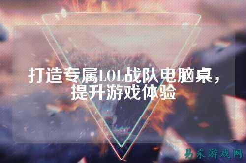 打造专属LOL战队电脑桌，提升游戏体验