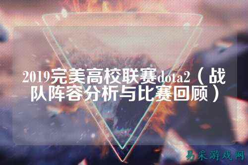 2019完美高校联赛dota2(战队阵容分析与比赛回顾)
