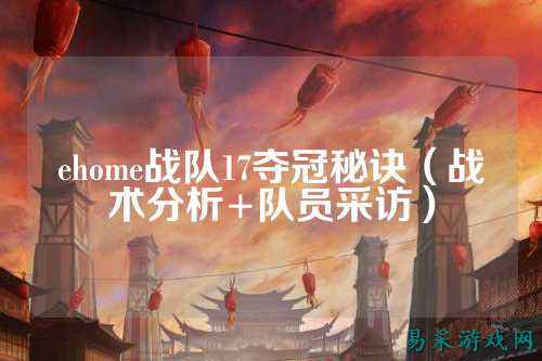 ehome战队17夺冠秘诀（战术分析+队员采访）