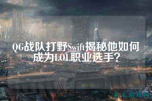 QG战队打野Swift揭秘他如何成为LOL职业选手？