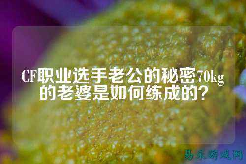 CF职业选手老公的秘密70kg的老婆是如何练成的?