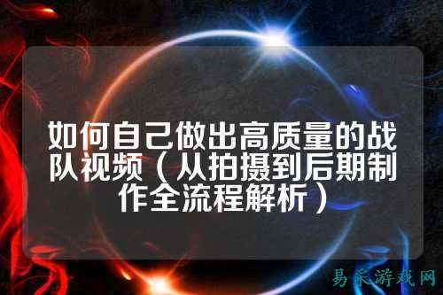 如何自己做出高质量的战队视频（从拍摄到后期制作全流程解析）
