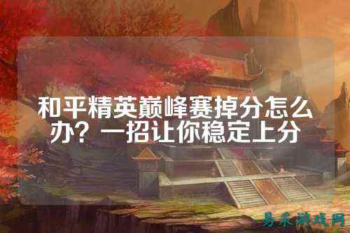 和平精英巅峰赛掉分怎么办?一招让你稳定上分