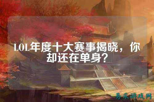 LOL年度十大赛事揭晓,你却还在单身?