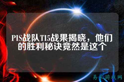 PIS战队TI5战果揭晓，他们的胜利秘诀竟然是这个
