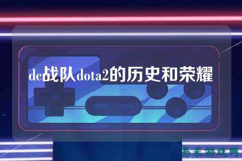dc战队dota2的历史和荣耀