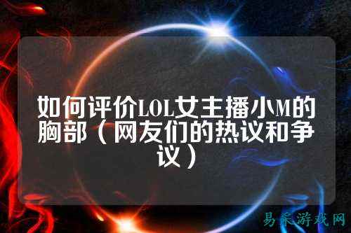 如何评价LOL女主播小M的胸部(网友们的热议和争议)