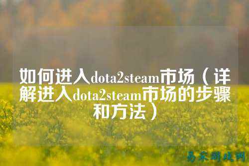 如何进入dota2steam市场(详解进入dota2steam市场的步骤和方法)