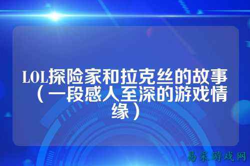 LOL探险家和拉克丝的故事(一段感人至深的游戏情缘)