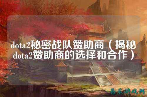 dota2秘密战队赞助商（揭秘dota2赞助商的选择和合作）