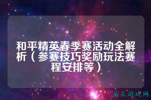 和平精英春季赛活动全解析(参赛技巧奖励玩法赛程安排等)