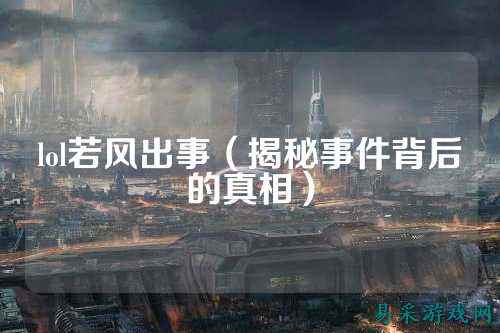 lol若风出事（揭秘事件背后的真相）