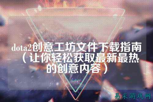 dota2创意工坊文件下载指南（让你轻松获取最新最热的创意内容）