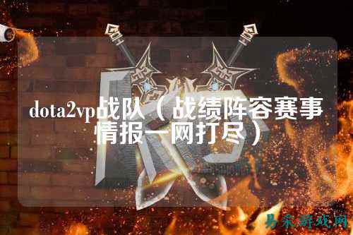 dota2vp战队（战绩阵容赛事情报一网打尽）