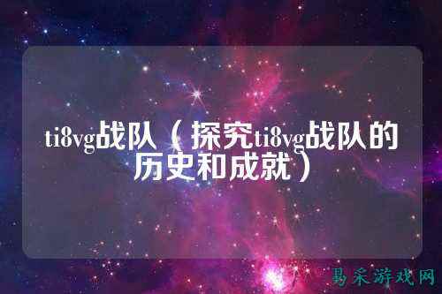 ti8vg战队（探究ti8vg战队的历史和成就）