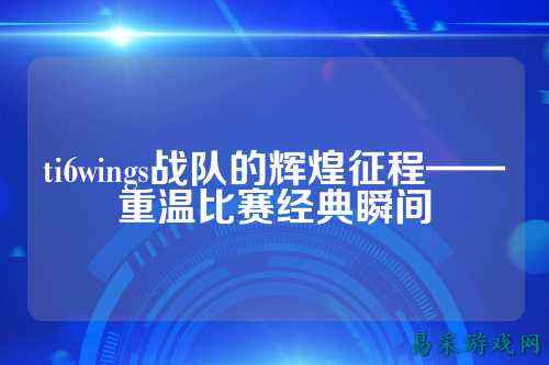 ti6wings战队的辉煌征程——重温比赛经典瞬间