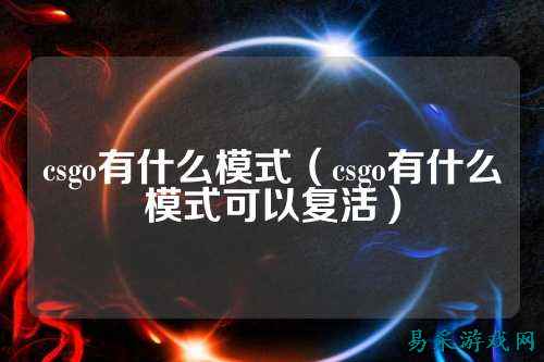 csgo有什么模式（csgo有什么模式可以复活）