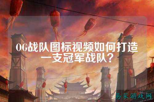 OG战队图标视频如何打造一支冠军战队？