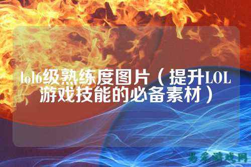 lol6级熟练度图片(提升LOL游戏技能的必备素材)