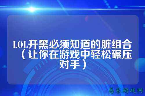 LOL开黑必须知道的脏组合(让你在游戏中轻松碾压对手)